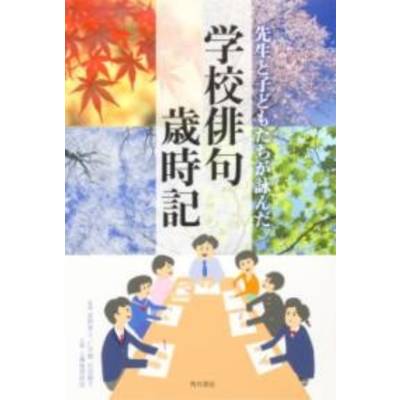 先生と子どもたちが詠んだ学校俳句歳時記 ／ 角川書店