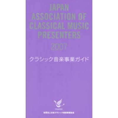 クラシック音楽事業ガイド 2007 ／ 日本クラシック音楽事業協会