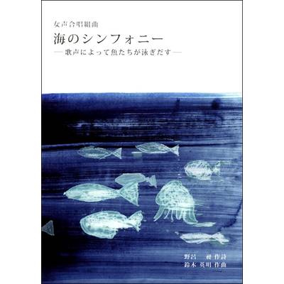 鈴木英明 女声合唱組曲 海のシンフォニー −歌声によって魚たちが泳ぎだす− ／ 芸術現代