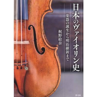 日本のヴァイオリン史 楽器の誕生から明治維新まで ／ 青弓社